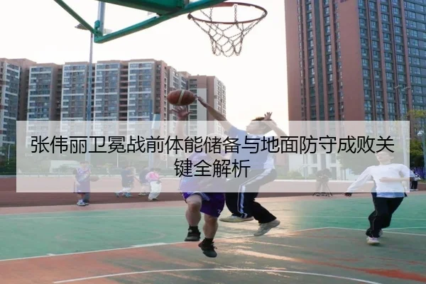 张伟丽卫冕战前体能储备与地面防守成败关键全解析