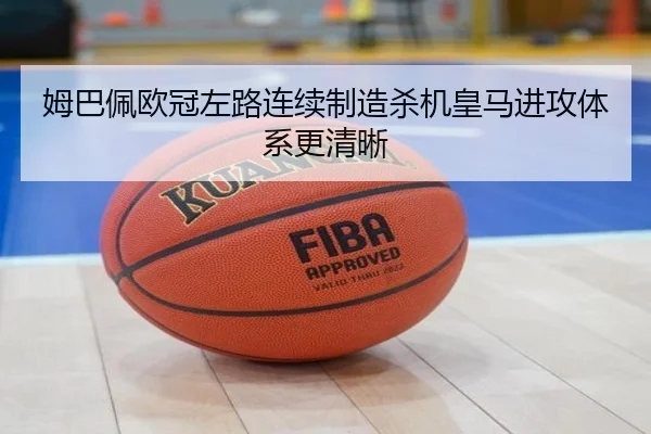 姆巴佩欧冠左路连续制造杀机皇马进攻体系更清晰